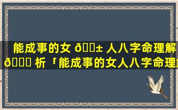 能成事的女 🐱 人八字命理解 🕊 析「能成事的女人八字命理解析视频」